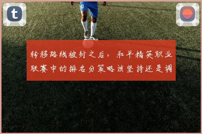 转移路线被封之后，和平精英职业联赛中的排名分策略该坚持还是调整