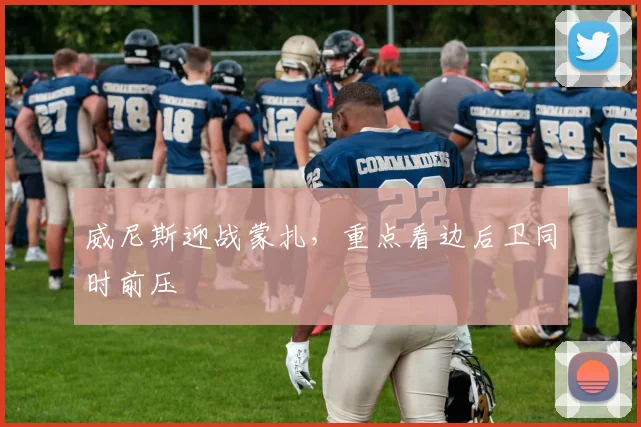 威尼斯迎战蒙扎，重点看边后卫同时前压