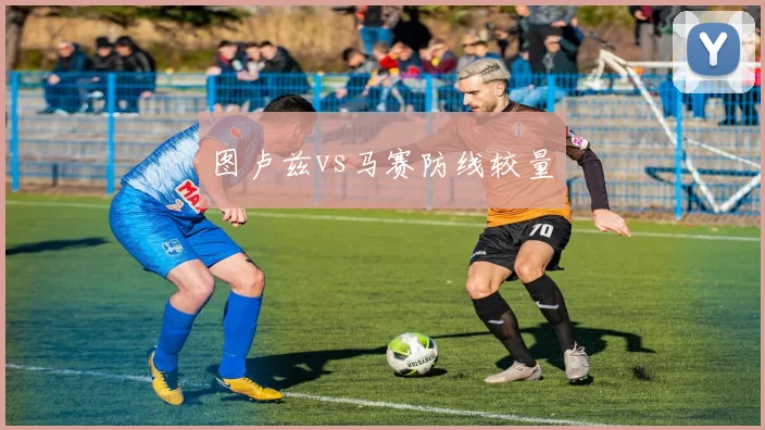 图卢兹vs马赛防线较量