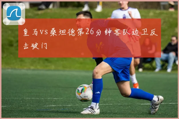 皇马vs桑坦德第26分钟客队边卫反击破门
